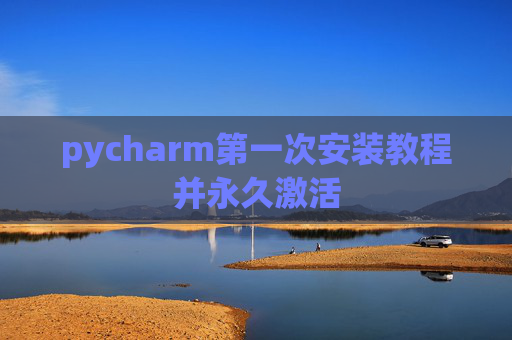 pycharm第一次安装教程并永久激活